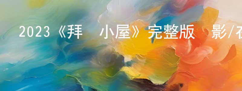 陳海奇的動漫綜藝大全,2023《拜訪小屋》完整版電影/在線觀看/百度云-美劇天堂